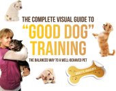 book The complete visual guide to ''good dog'' training: the balanced way to a well-behaved pet