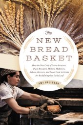 book The new bread basket: how the new crop of grain growers, plant breeders, millers, maltsters, bakers, brewers, and local food activists are redefining our daily loaf