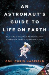 book An Astronaut's Guide to Life on Earth: What Going to Space Taught Me About Ingenuity, Determination, and Being Prepared for Anything