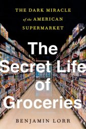 book The Secret Life of Groceries: The Dark Miracle of the American Supermarket