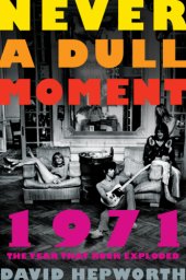 book Never a dull moment: 1971--the year that rock exploded