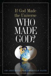 book If God Made the Universe, Who Made God?: 130 Arguments for Christian Faith