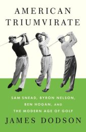 book American Triumvirate: Sam Snead, Byron Nelson, Ben Hogan, and the Modern Age of Golf