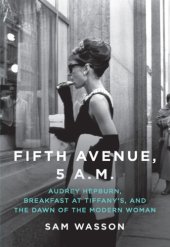 book Fifth Avenue, 5 AM: Audrey Hepburn, Breakfast at Tiffany's, and the dawn of the modern woman