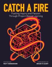 book Catch a fire: fuelling inquiry and passion through project-based learning