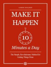 book Make it Happen in Ten Minutes a Day: the Simple, Revolutionary Method for Getting Things Done