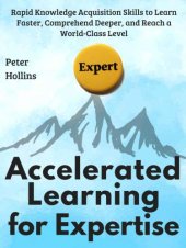 book Accelerated Learning for Expertise: Rapid Knowledge Acquisition Skills to Learn Faster, Comprehend Deeper, and Reach a World-Class Level