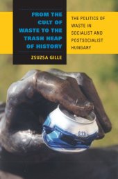 book From the Cult of Waste to the Trash Heap of History: The Politics of Waste in Socialist and Postsocialist Hungary