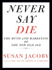 book Never say die: the myth and marketing of the new old age