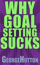 book Why Goal Setting Sucks: Find Out Why Setting And Achieving Any Goal Is Nearly Impossible: And Learn How To Fix It