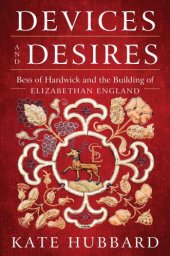 book Devices and desires: Bess of Hardwick and the building of Elizabethan England