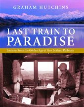 book Last Train to Paradise: Journeys from the Golden Age of New Zealand Railways