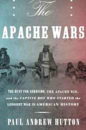 book The Apache Wars: the Hunt for Geronimo, the Apache Kid, and the Captive Boy Who Started the Longest War in American History