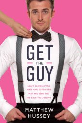 book Get the guy: learn secrets of the male mind to find the man you want and the love you deserve