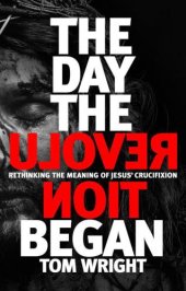 book The Day the Revolution Began: Rethinking the Meaning of Jesus' Crucifixion