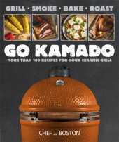 book Go Kamado: grill, smoke, bake, roast--more than 100 recipes for your ceramic grill