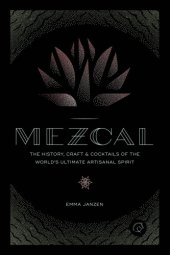 book Mezcal: the History, Craft & Cocktails of the World's Ultimate Artisanal Spirit