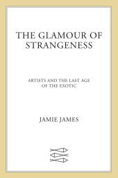 book The glamour of strangeness: artists and the last age of the exotic