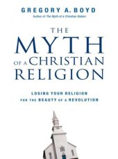 book The Myth of a Christian Religion: Losing Your Religion for the Beauty of a Revolution