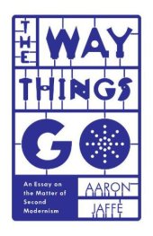 book The Way Things Go: An Essay on the Matter of Second Modernism