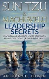 book Sun Tzu & Machiavelli leaderships secrets: how to become a superior leader utilizing the principles of The Art of War and the Prince