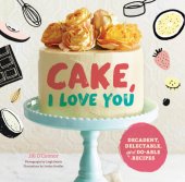 book Cake, I love you: decadent, delectable, and do-able recipes