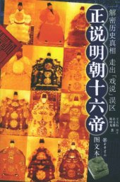 book 正说明朝十六帝 : 图文本 :解密历史真相, 走出 "戏说" 误区 /Zheng shuo Ming chao shi liu di : tu wen ben :jie mi li shi zhen xiang, zou chu "xi shuo" wu qu