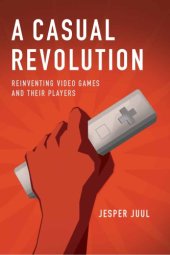 book A casual revolution: reinventing video games and their players