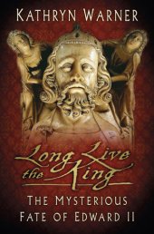 book Long Live the King: the Mysterious Fate of Edward II