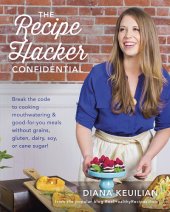 book The Recipe Hacker Confidential: Break the Code to Cooking Mouthwatering & Good-For-You Meals without Grains, Gluten, Dairy, Soy, or Cane Sugar