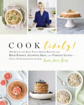 book Cook lively!: 100 easy plant-based recipes for high energy, glowing skin, and a vibrant life--using 10 ingredients or less