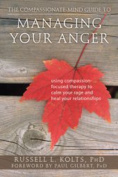 book The compassionate-mind guide to managing your anger: using compassion-focused therapy to calm your rage and heal your relationships