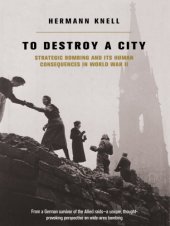 book To destroy a city: strategic bombing and its human consequences in World War II