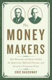 book The money makers how Roosevelt and Keynes ended the Depression, defeated fascism, and secured a prosperous peace