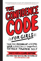 book The confidence code for girls: taking risks, messing up, & becoming your amazingly imperfect, totally powerful self