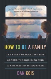 book How to be a family: the year I dragged my kids around the world to find a new way to be together