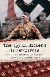 book The Spy in Hitlers Inner Circle: Hans-Thilo Schmidt and the Allied Intelligence Network that Decoded Germanys Enigma