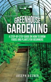 book Greenhouse Gardening: A Step-by-Step Guide on How to Grow Foods and Plants for Beginners