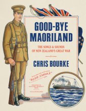 book Good-bye Maoriland: the songs and sounds of New Zealand's Great War