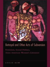 book Betrayal and other acts of subversion: feminism, sexual politics, Asian American women's literature