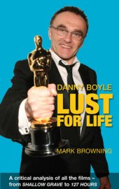 book Danny Boyle - Lust for Life: a Critical Analysis of All the Films from Shallow Grave to 127 Hours