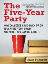 book The five-year party: how colleges have given up on educating your child and what you can do about it