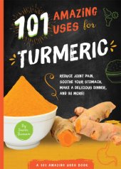 book 101 amazing uses for turmeric: reduce joint pain, soothe your stomach, make a delicious dinner, and 98 more!