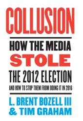 book Collusion: how the media stole the 2012 election---and how to stop them from doing it in 2016