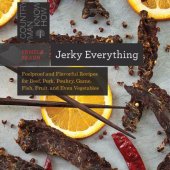 book Jerky Everything: Foolproof and Flavorful Recipes for Beef, Pork, Poultry, Game, Fish, Fruit, and Even Vegetables