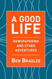 book A good life: newspapering and other adventures