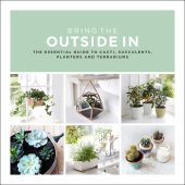 book Bring the outside in: the essential guide to cacti, succulents, planters and terrariums