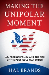 book Making the unipolar moment: U.S. foreign policy and the rise of the post-Cold War order