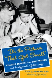 book It's the Pictures that Got Small: Charles Brackett on Billy Wilder and Hollywood's Golden Age