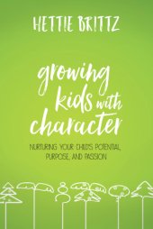 book Growing kids with character: nurturing your child's potential, purpose, and passion